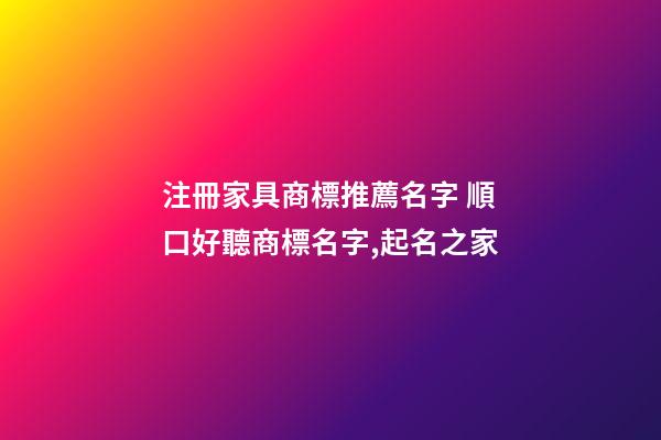 注冊家具商標推薦名字 順口好聽商標名字,起名之家-第1張-商標起名-玄機派